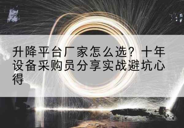 遂昌升降平台厂家-怎么选？十年设备采购员分享实战避坑心得