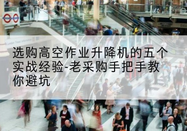遂昌高空作业升降机厂家-选购高空作业升降机的五个实战经验-老采购手把手教你避坑