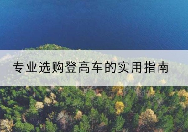 遂昌电动登高车厂家推荐-专业选购登高车的实用指南