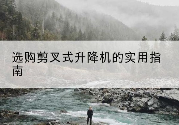 遂昌剪叉式升降机怎么选-选购剪叉式升降机的实用指南