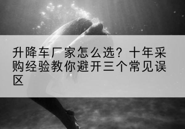 遂昌升降车厂家-怎么选？十年采购经验教你避开三个常见误区